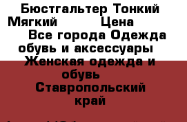  Бюстгальтер Тонкий Мягкий Racer › Цена ­ 151-166 - Все города Одежда, обувь и аксессуары » Женская одежда и обувь   . Ставропольский край